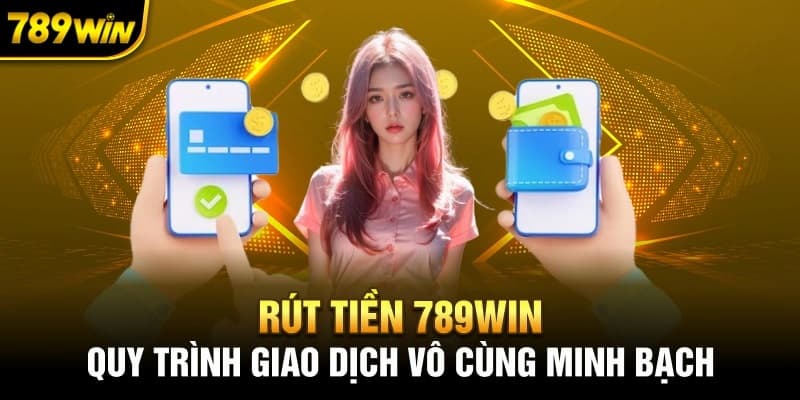 Quy trình rút tiền 789win an toàn nhanh chóng nhất